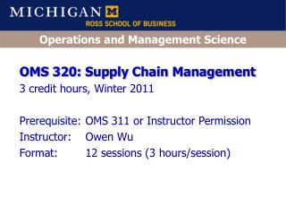 OMS 320: Supply Chain Management 3 credit hours, Winter 2011 Prerequisite:	OMS 311 or Instructor Permission Instructor:
