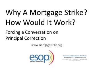 Why A Mortgage Strike? How Would It Work? Forcing a Conversation on Principal Correction www.mortgagestrike.org