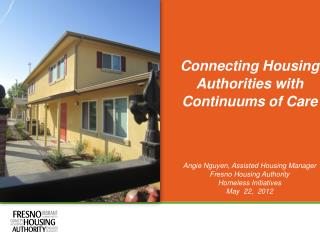 Connecting Housing Authorities with Continuums of Care Angie Nguyen, Assisted Housing Manager Fresno Housing Authority