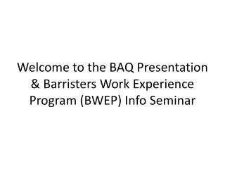 Welcome to the BAQ Presentation &amp; Barristers Work Experience Program (BWEP) Info Seminar
