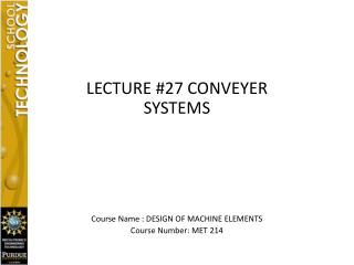LECTURE #27 CONVEYER SYSTEMS Course Name : DESIGN OF MACHINE ELEMENTS Course Number: MET 214