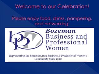 Welcome to our Celebration! Please enjoy food, drinks, pampering, and networking!