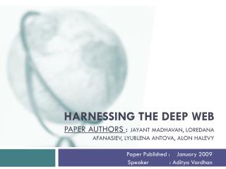 Harnessing the Deep Web Paper Authors : Jayant Madhavan , Loredana Afanasiev , Lyublena Antova , Alon Halevy