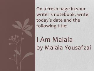 On a fresh page in your writer’s notebook, write today’s date and the following title: I Am Malala by Malala Yousafzai