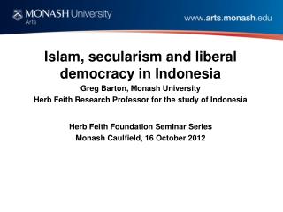 Islam, secularism and liberal democracy in Indonesia Greg Barton, Monash University Herb Feith Research Professor for