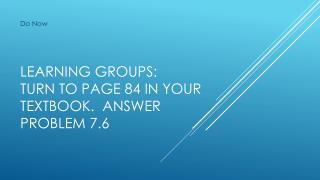 Learning Groups: Turn to page 84 in your textbook. Answer Problem 7.6