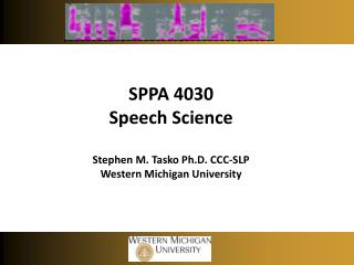 SPPA 4030 Speech Science Stephen M. Tasko Ph.D. CCC-SLP Western Michigan University