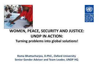 WOMEN, PEACE, SECURITY AND JUSTICE: UNDP IN ACTION: Turning problems into global solutions!