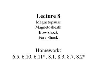Lecture 8 Magnetopause Magnetosheath Bow shock Fore Shock Homework: 6.5, 6.10, 6.11*, 8.1, 8.3, 8.7, 8.2*