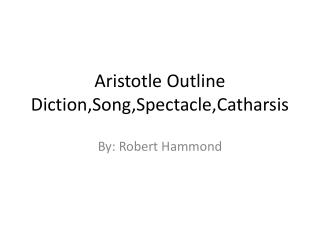 Aristotle Outline Diction,Song,Spectacle,Catharsis