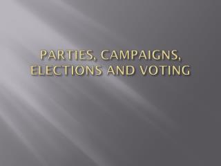 PARTIES, CAMPAIGNS, ELECTIONS AND VOTING