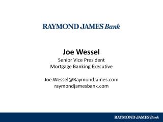 Joe Wessel Senior Vice President Mortgage Banking Executive Joe.Wessel@RaymondJames.com raymondjamesbank.com