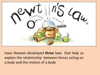 Isaac Newton developed three l aws that help us explain the relationship between forces acting on a body and the mo