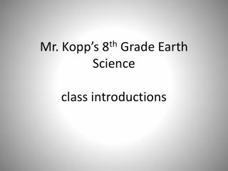 Mr. Kopp’s 8 th Grade Earth Science class introductions