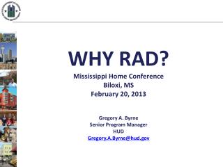 WHY RAD? Mississippi Home Conference Biloxi, MS February 20, 2013 Gregory A. Byrne Senior Program Manager HUD Gregory
