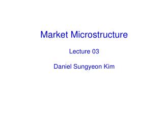 Market Microstructure Lecture 03 Daniel Sungyeon Kim