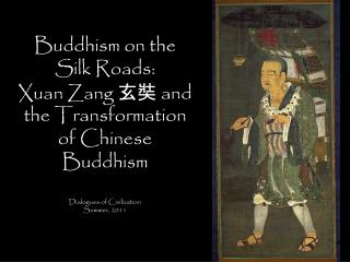 Buddhism on the Silk Roads: Xuan Zang ? ? and the Transformation of Chinese Buddhism Dialogues of Civilization Summer,