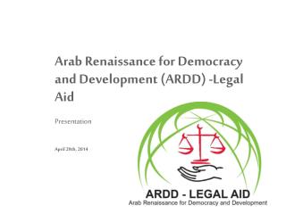 Arab Renaissance for Democracy and Development (ARDD) -Legal Aid Presentation April 29th , 2014