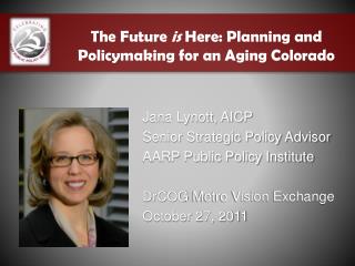 Jana Lynott, AICP Senior Strategic Policy Advisor AARP Public Policy Institute DrCOG Metro Vision Exchange October 27,