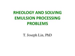 RHEOLOGY AND SOLVING EMULSION PROCESSING PROBLEMS T. Joseph Lin, PhD