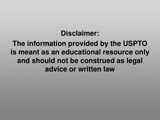 Disclaimer: The information provided by the USPTO is meant as an educational resource only and should not be construe