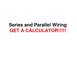 Series and Parallel Wiring GET A CALCULATOR!!!!!