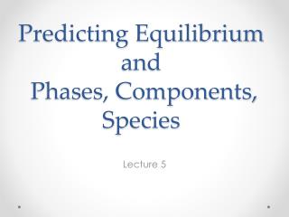 Predicting Equilibrium and Phases, Components, Species
