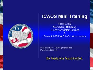 ICAOS Mini Training Rule 5.102 Mandatory Retaking Felony or Violent Crimes &amp; Rules 4.109-2 &amp; 5.103-1 Absconders