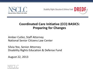 Coordinated Care Initiative (CCI) BASICS: Preparing for Changes Amber Cutler, Staff Attorney National Senior Citizens L
