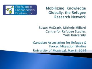 Mobilizing Knowledge Globally: the Refugee Research Network Susan McGrath, Michele Millard Centre for Refugee Studies