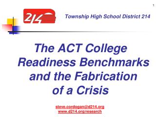 The ACT College Readiness Benchmarks and the Fabrication of a Crisis steve.cordogan@d214.org www.d214.org/research