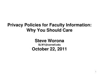 Privacy Policies for Faculty Information: Why You Should Care Steve Worona SLW1@cornell.edu October 22, 2011