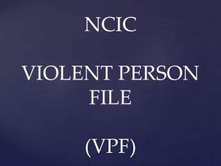 NCIC VIOLENT PERSON FILE (VPF)