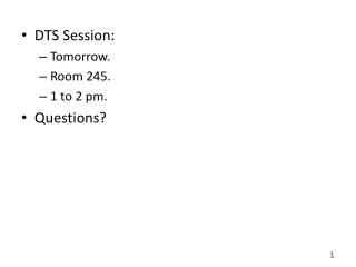 DTS Session: Tomorrow. Room 245. 1 to 2 pm. Questions?