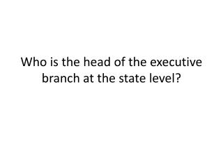 Who is the head of the executive branch at the state level?