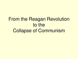 From the Reagan Revolution to the Collapse of Communism