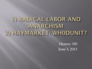 1) Radical Labor and Anarchism 2) Haymarket: Wh0Dunit?