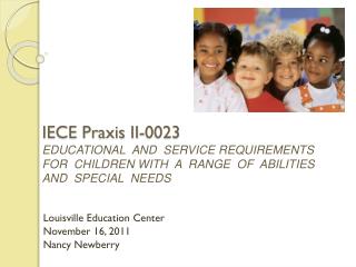 IECE Praxis II-0023 EDUCATIONAL AND SERVICE REQUIREMENTS FOR CHILDREN WITH A RANGE OF ABILITIES AND SPECIAL N
