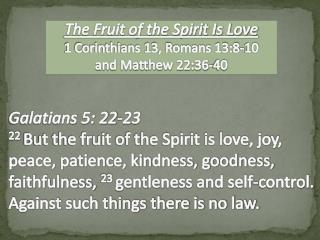 The Fruit of the Spirit Is Love 1 Corinthians 13, Romans 13:8-10 and Matthew 22:36-40