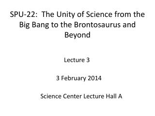 SPU-22: The Unity of Science from the Big Bang to the Brontosaurus and Beyond