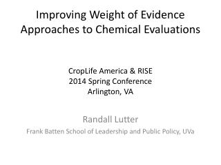 Improving Weight of Evidence Approaches to Chemical Evaluations CropLife America &amp; RISE 2014 Spring Conference Arli