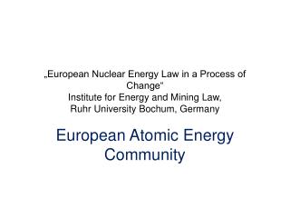 „European Nuclear Energy Law in a Process of Change“ Institute for Energy and Mining Law, Ruhr University Bochum, Ger