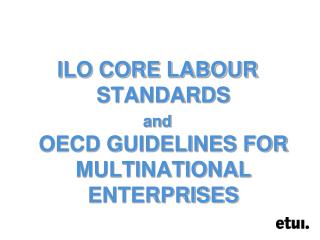 ILO CORE LABOUR STANDARDS and OECD GUIDELINES FOR MULTINATIONAL ENTERPRISES