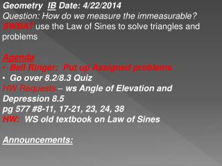 Geometry IB Date : 4/22/2014 Question: How do we measure the immeasurable ? SWBAT use the Law of Sines to solve