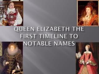 Queen Elizabeth the first timeline to Notable names