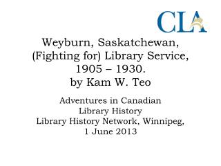 Weyburn , Saskatchewan, (Fighting for) Library Service, 1905 – 1930. by Kam W. Teo