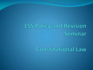 LSS Policy and Revision Seminar Constitutional Law
