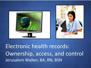 Electronic health records: Ownership, access, and control Jerusalem Walker, BA, RN, BSN