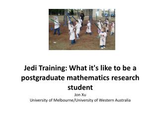 Jedi Training: What it's like to be a postgraduate mathematics research student Jon Xu University of Melbourne/Universi