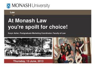 At Monash Law you're spoilt for choice ! Karyn Asher, Postgraduate Marketing Coordinator, Faculty of Law